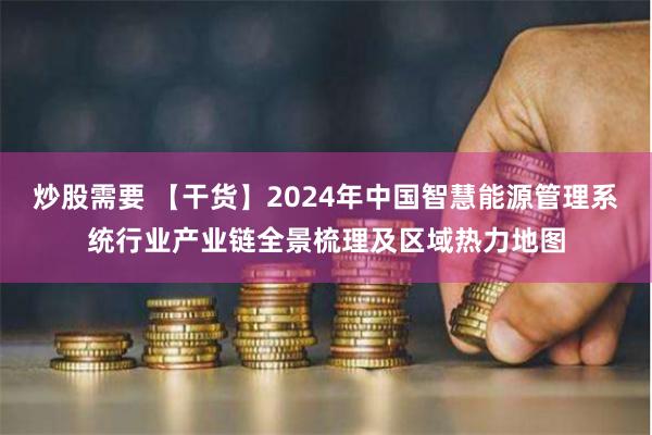 炒股需要 【干货】2024年中国智慧能源管理系统行业产业链全景梳理及区域热力地图