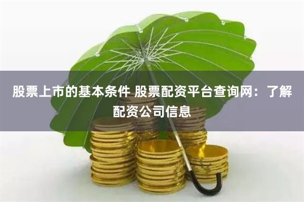 股票上市的基本条件 股票配资平台查询网：了解配资公司信息