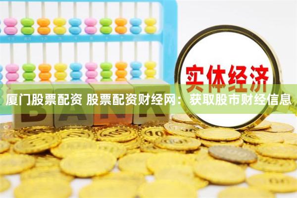 厦门股票配资 股票配资财经网：获取股市财经信息