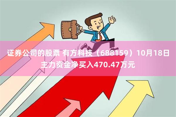 证券公司的股票 有方科技（688159）10月18日主力资金净买入470.47万元