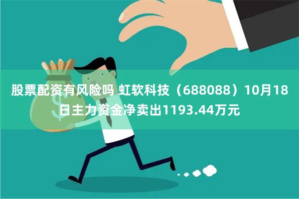 股票配资有风险吗 虹软科技（688088）10月18日主力资金净卖出1193.44万元