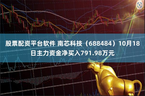 股票配资平台软件 南芯科技（688484）10月18日主力资金净买入791.98万元