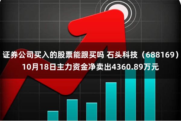 证券公司买入的股票能跟买吗 石头科技（688169）10月18日主力资金净卖出4360.89万元