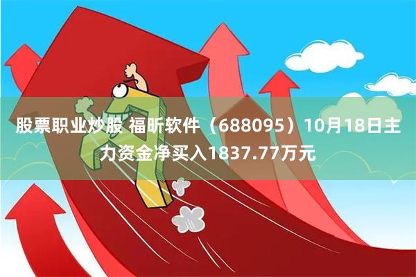 股票职业炒股 福昕软件（688095）10月18日主力资金净买入1837.77万元