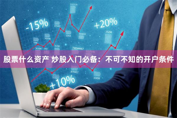 股票什么资产 炒股入门必备：不可不知的开户条件