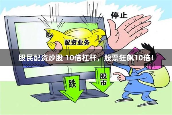 股民配资炒股 10倍杠杆，股票狂飙10倍！