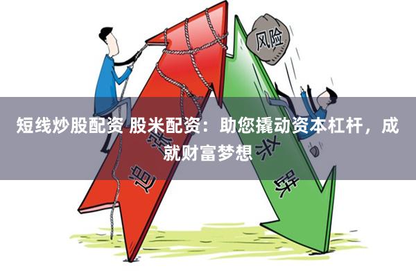 短线炒股配资 股米配资：助您撬动资本杠杆，成就财富梦想