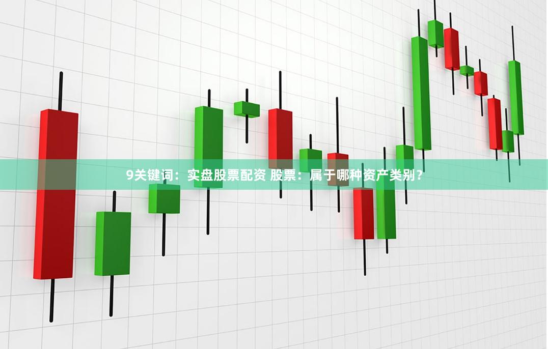 9关键词：实盘股票配资 股票：属于哪种资产类别？
