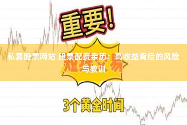 私募股票网站 股票配资亲历：高收益背后的风险与教训