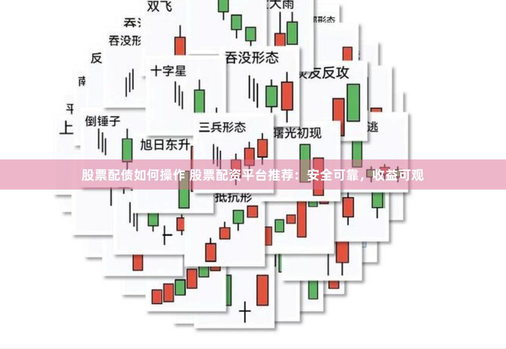 股票配债如何操作 股票配资平台推荐：安全可靠，收益可观