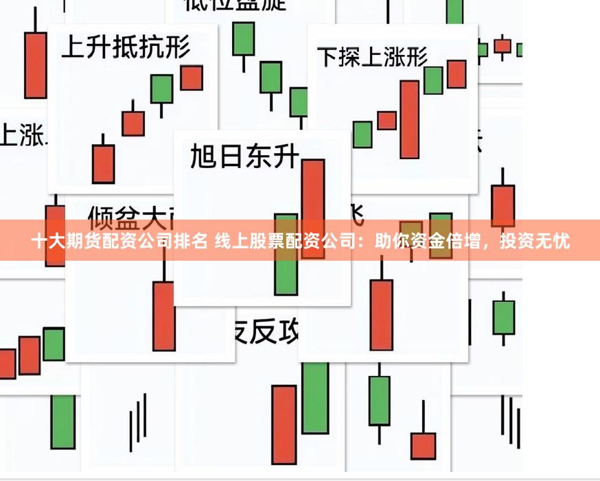 十大期货配资公司排名 线上股票配资公司：助你资金倍增，投资无忧