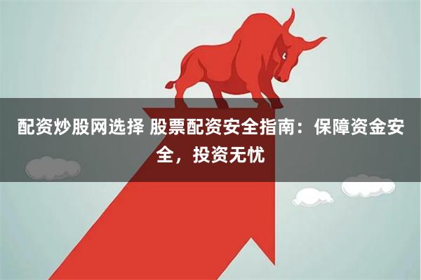 配资炒股网选择 股票配资安全指南：保障资金安全，投资无忧