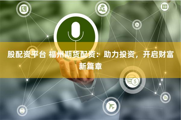股配资平台 福州期货配资：助力投资，开启财富新篇章