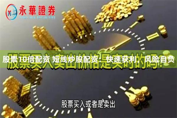 股票10倍配资 短线炒股配资：快速获利，风险自负