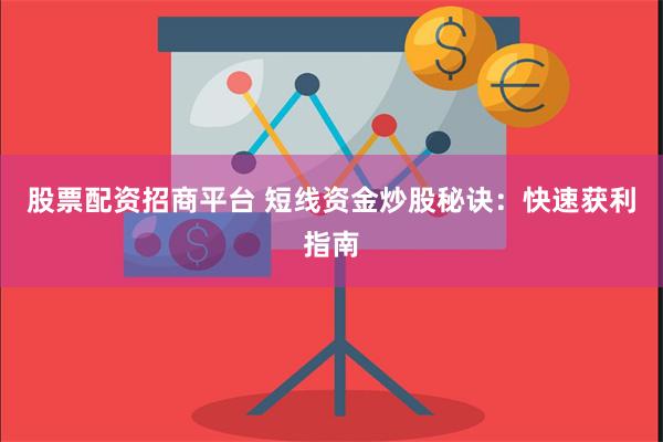股票配资招商平台 短线资金炒股秘诀：快速获利指南