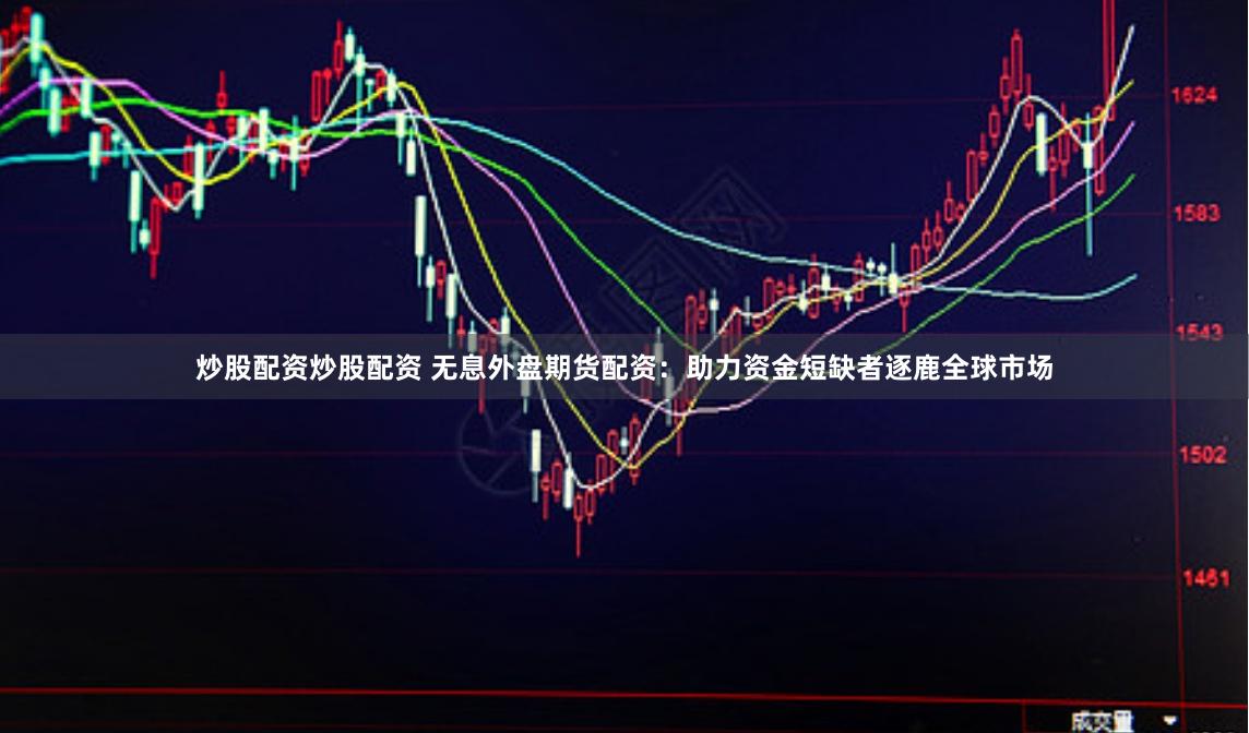 炒股配资炒股配资 无息外盘期货配资：助力资金短缺者逐鹿全球市场