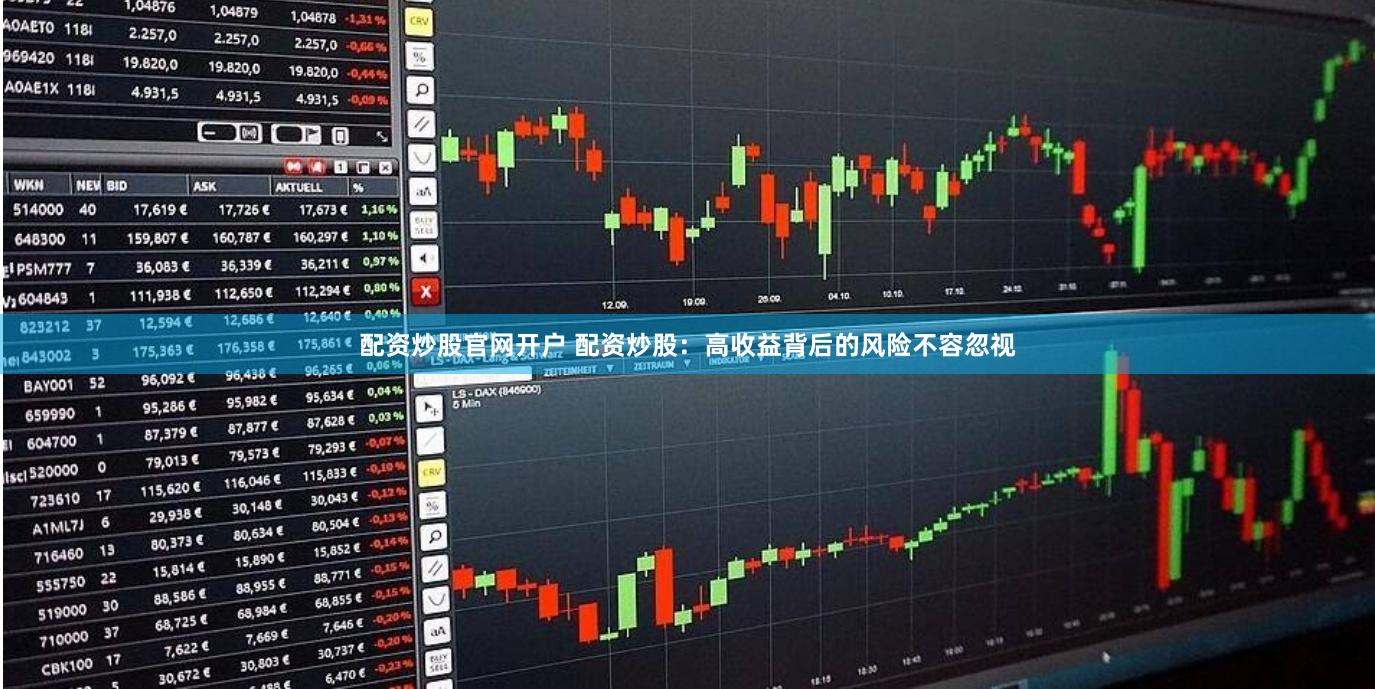 配资炒股官网开户 配资炒股：高收益背后的风险不容忽视