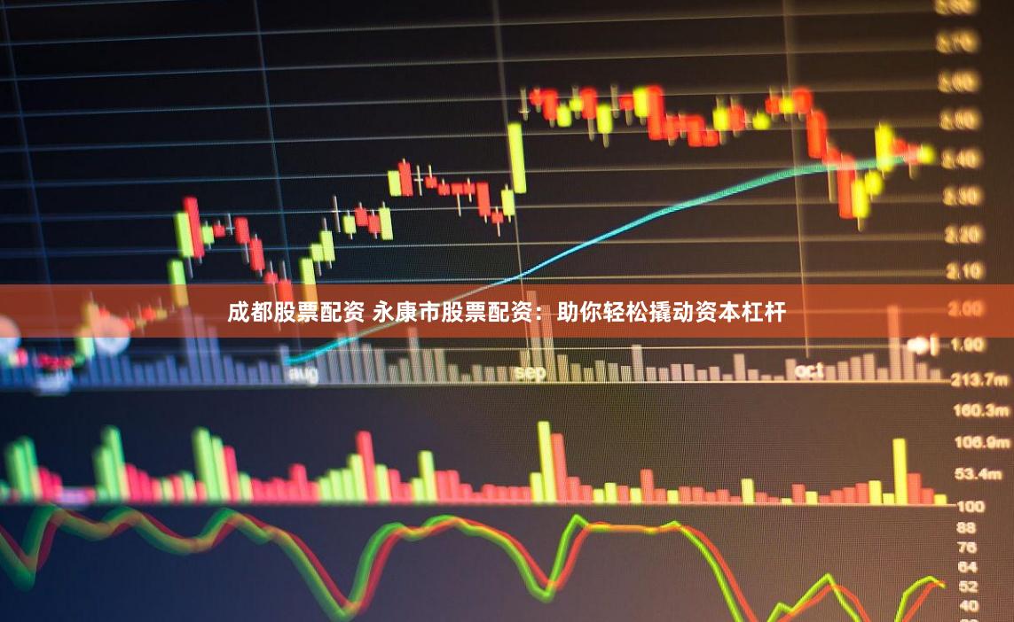 成都股票配资 永康市股票配资：助你轻松撬动资本杠杆