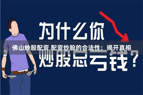 佛山炒股配资 配资炒股的合法性：揭开真相