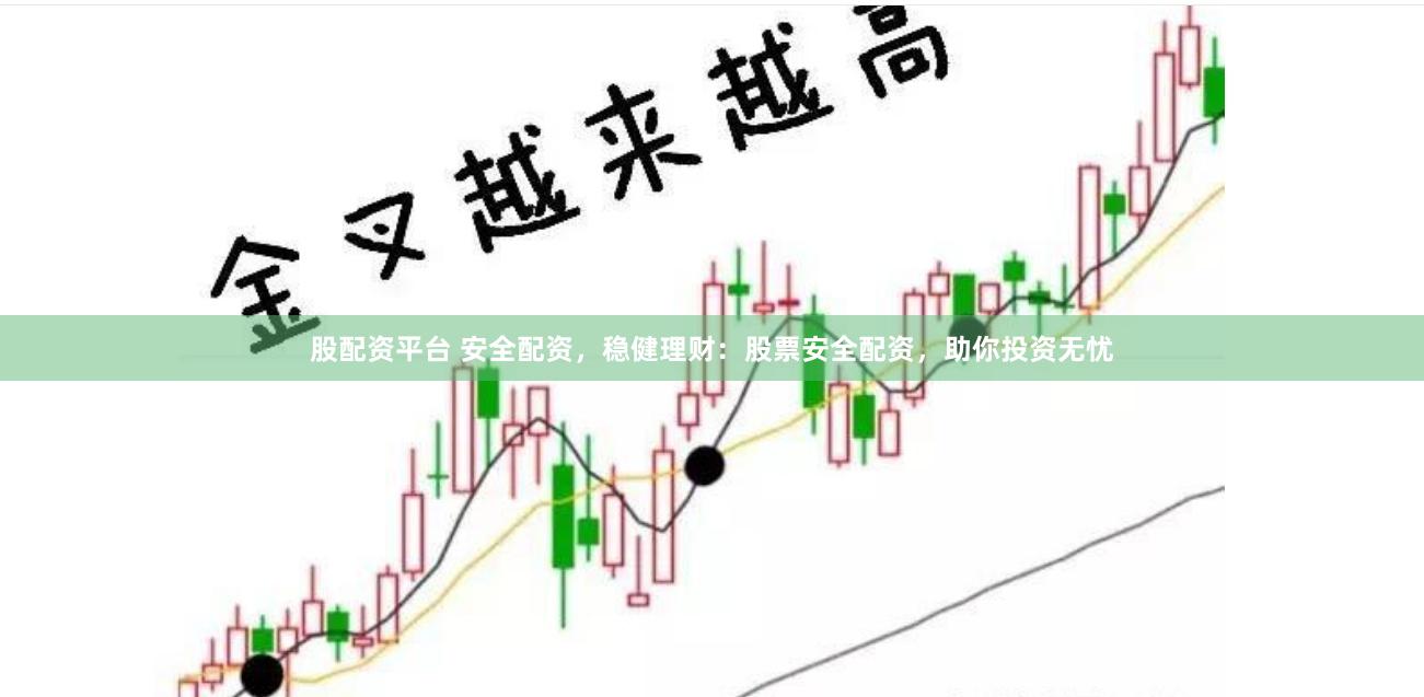 股配资平台 安全配资，稳健理财：股票安全配资，助你投资无忧
