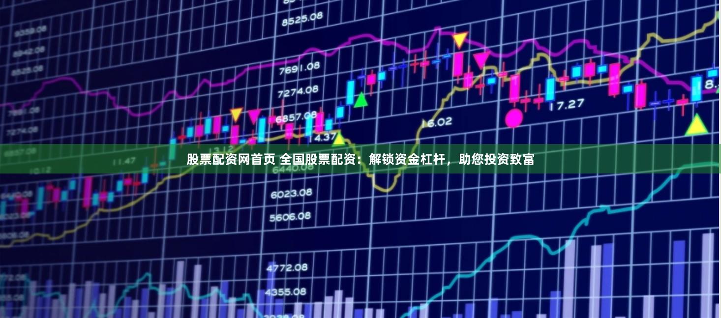 股票配资网首页 全国股票配资：解锁资金杠杆，助您投资致富