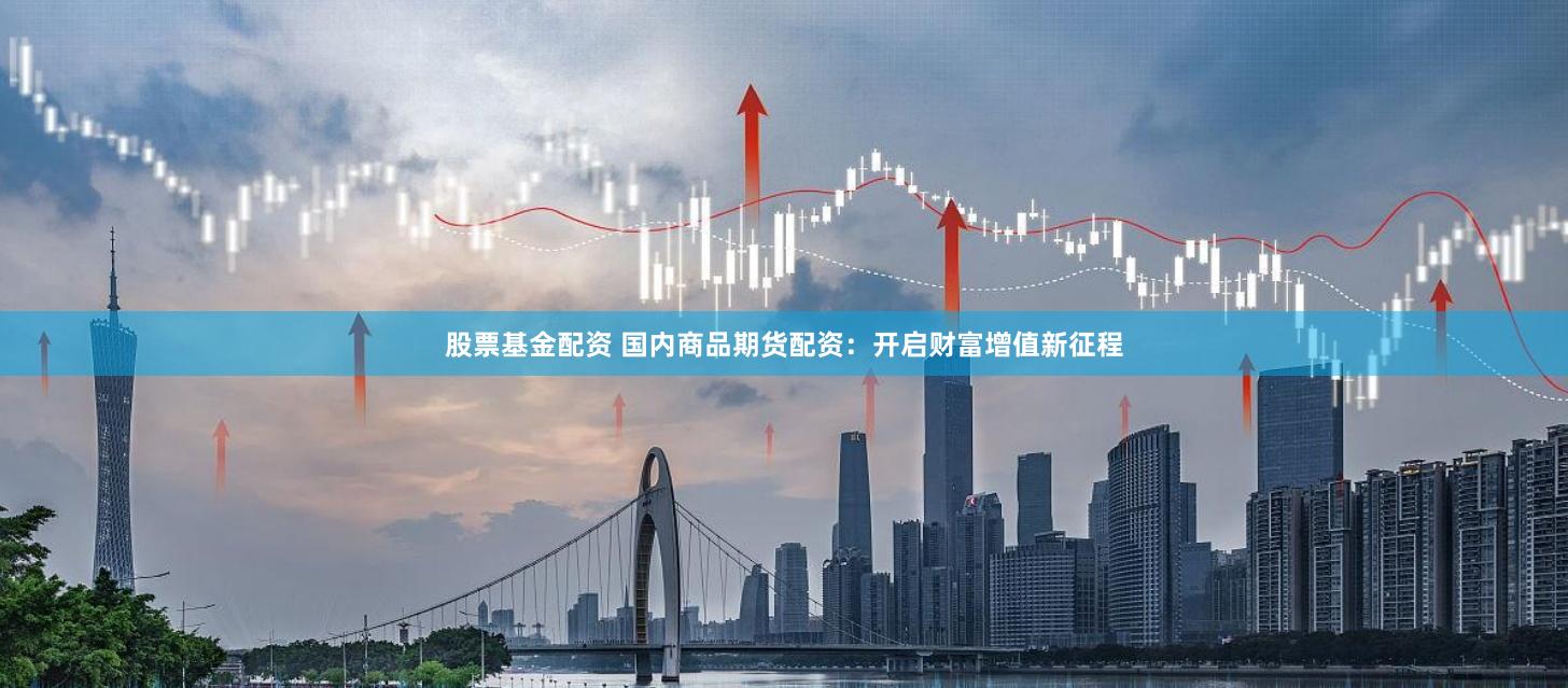 股票基金配资 国内商品期货配资：开启财富增值新征程