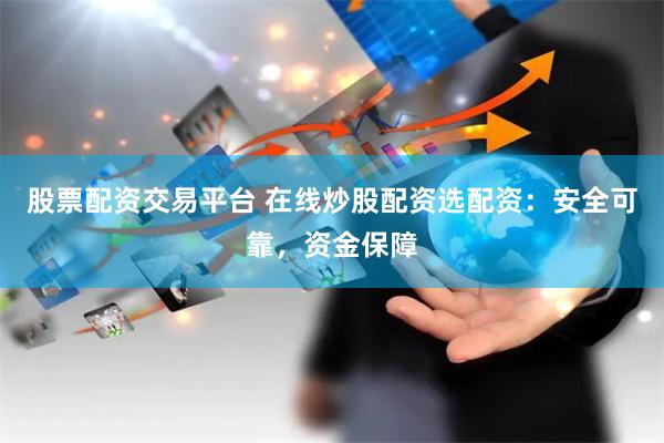 股票配资交易平台 在线炒股配资选配资：安全可靠，资金保障