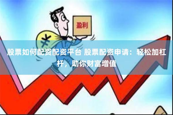 股票如何配资配资平台 股票配资申请：轻松加杠杆，助你财富增值