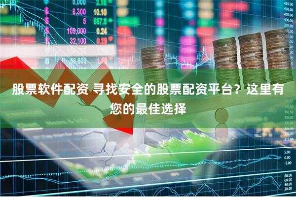 股票软件配资 寻找安全的股票配资平台？这里有您的最佳选择