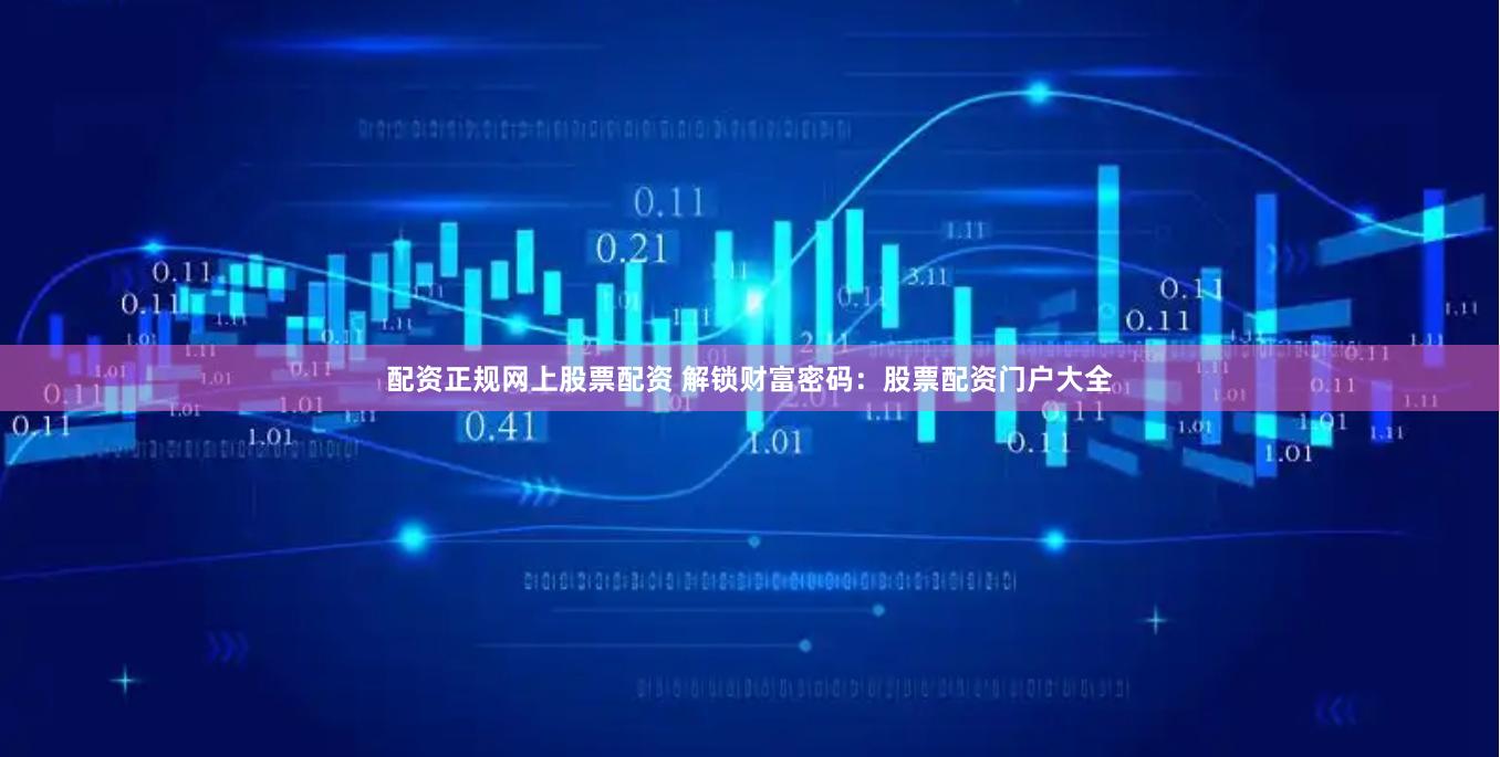 配资正规网上股票配资 解锁财富密码:股票配资门户大全