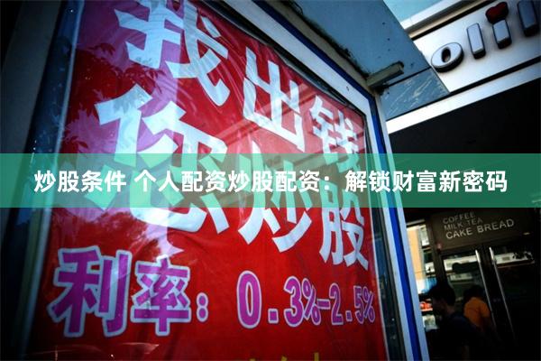 炒股条件 个人配资炒股配资:解锁财富新密码