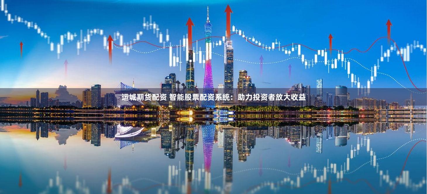 运城期货配资 智能股票配资系统：助力投资者放大收益