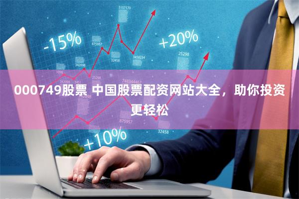 000749股票 中国股票配资网站大全,助你投资更轻松