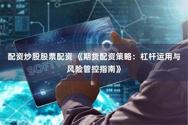 配资炒股股票配资 《期货配资策略:杠杆运用与风险管控指南》