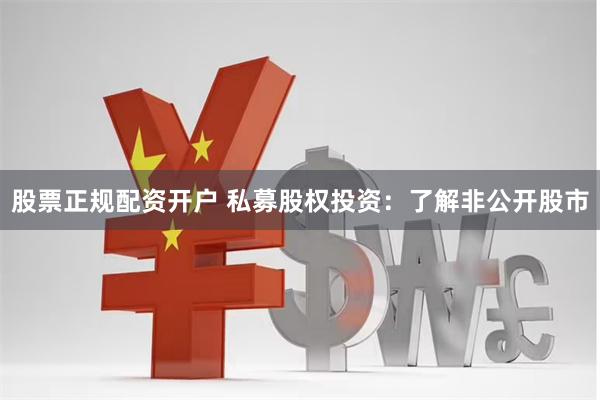 股票正规配资开户 私募股权投资：了解非公开股市