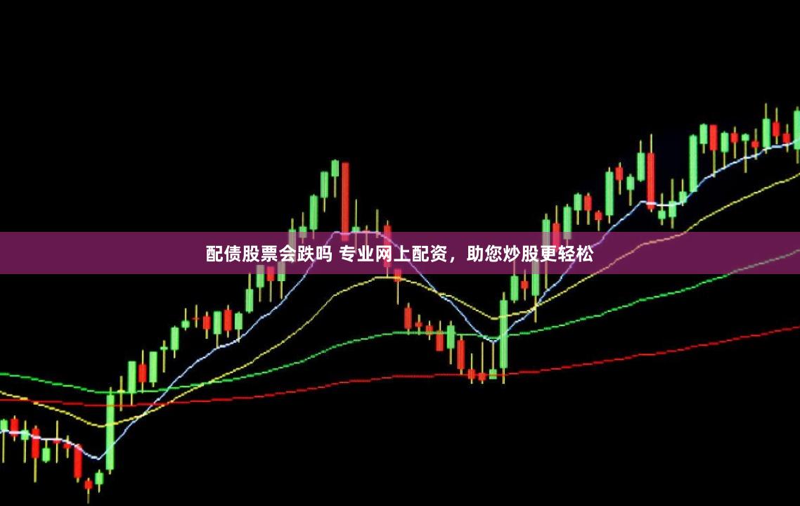 配债股票会跌吗 专业网上配资，助您炒股更轻松