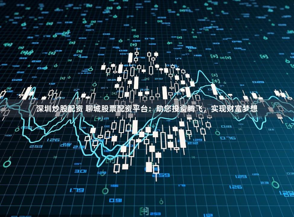 深圳炒股配资 聊城股票配资平台:助您投资腾飞,实现财富梦想