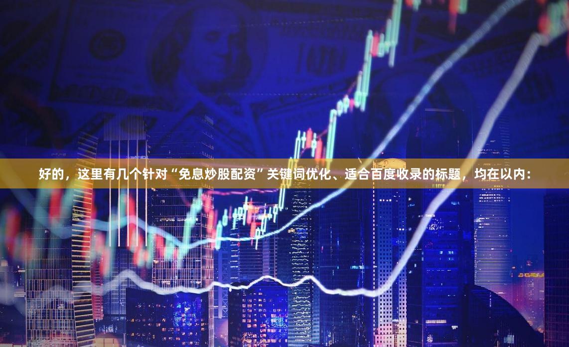 好的，这里有几个针对“免息炒股配资”关键词优化、适合百度收录的标题，均在以内：