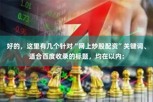 好的，这里有几个针对“网上炒股配资”关键词、适合百度收录的标题，均在以内：