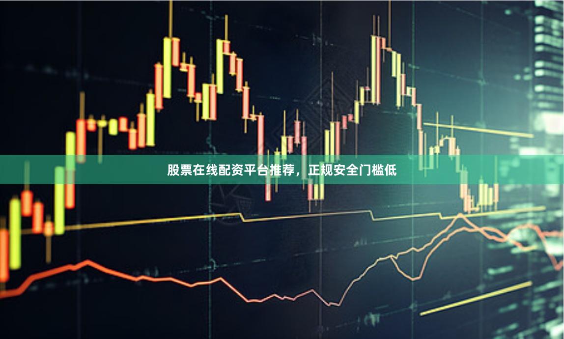 股票在线配资平台推荐，正规安全门槛低