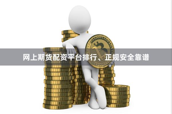 网上期货配资平台排行、正规安全靠谱