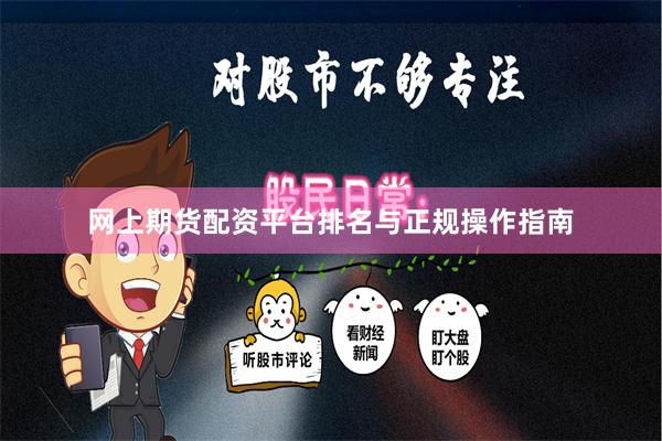 网上期货配资平台排名与正规操作指南